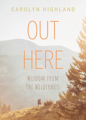 Out Here: Wisdom from the Wilderness By Carolyn Highland Cover Image