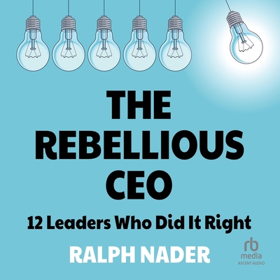 The Rebellious CEO: 12 Leaders Who Did It Right Cover Image