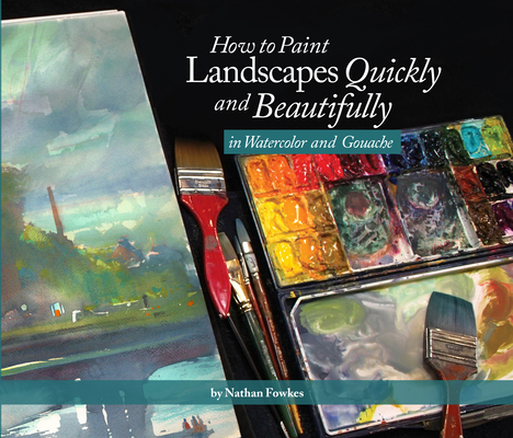 How to Paint Landscapes Quickly and Beautifully in Watercolor and Gouache By Nathan Fowkes (Artist), Nathan Fowkes Cover Image