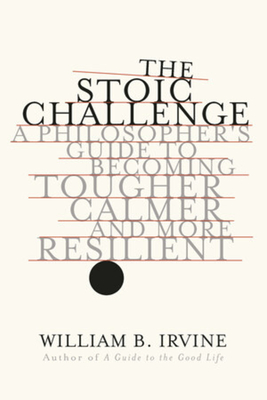 The Stoic Challenge: A Philosopher's Guide to Becoming Tougher, Calmer, and More Resilient Cover Image