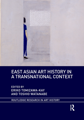 East Asian Art History in a Transnational Context (Routledge Research in Art History) By Eriko Tomizawa-Kay (Editor), Toshio Watanabe (Editor) Cover Image