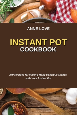 Instant Pot Cookbook: 240 Recipes for Making Many Delicious Dishes with Your Instant Pot Cover Image