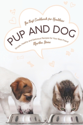 The Best Cookbook for Healthier Pup and Dog: Simple, Healthy and Delicious Recipes for Your Best Friend By Martha Stone Cover Image