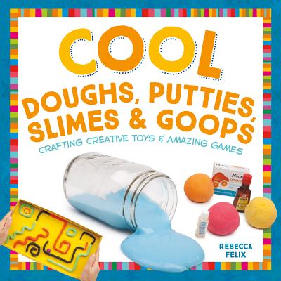 Cool Doughs, Putties, Slimes, & Goops: Crafting Creative Toys & Amazing Games (Cool Toys & Games) By Rebecca Felix Cover Image