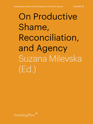 On Productive Shame, Reconciliation, and Agency (Sternberg Press / Publication Series of the Academy of Fine Arts Vienna #16)