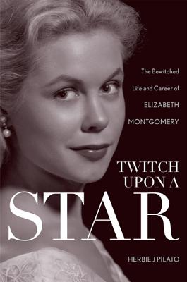 Twitch Upon a Star: The Bewitched Life and Career of Elizabeth Montgomery Cover Image