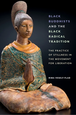 Black Buddhists and the Black Radical Tr: The Practice of Stillness in the Movement for Liberation By Rima Vesely-Flad Cover Image