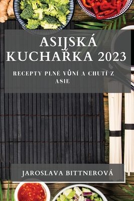 Asijská Kuchařka 2023: Recepty Plné Vůní a Chutí z Asie By Jaroslava Bittnerová Cover Image