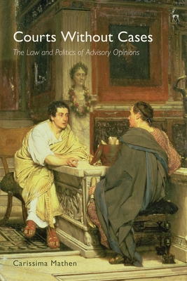 Courts Without Cases: The Law and Politics of Advisory Opinions Cover Image