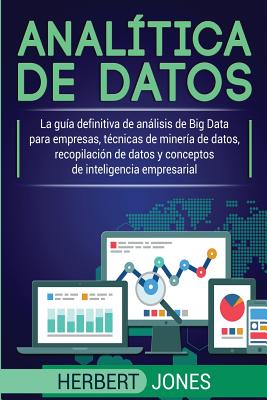 Analítica de datos: La guía definitiva de análisis de Big Data para empresas, técnicas de minería de datos, recopilación de datos y concep By Herbert Jones Cover Image