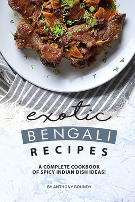 Exotic Bengali Recipes: A Complete Cookbook of Spicy Indian Dish Ideas! By Anthony Boundy Cover Image