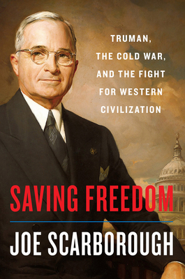Saving Freedom: Truman, the Cold War, and the Fight for Western Civilization By Joe Scarborough Cover Image