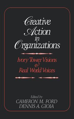 Creative Action in Organizations: Ivory Tower Visions and Real World Voices By Cameron M. Ford (Editor), Dennis A. Gioia (Editor) Cover Image