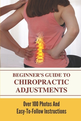 Beginner's Guide To Chiropractic Adjustments: Over 100 Photos And Easy-To-Follow Instructions: Chiropractic Facts For Patients By Dagmar Gaudenzi Cover Image