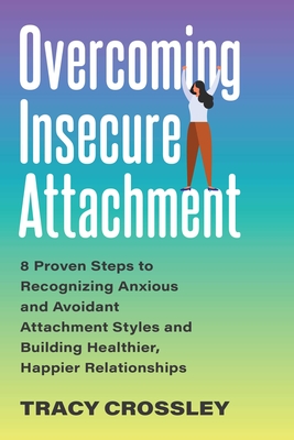 Overcoming Insecure Attachment: 8 Proven Steps to Recognizing Anxious and Avoidant Attachment Styles and Building Healthier, Happier Relationships By Tracy Crossley Cover Image