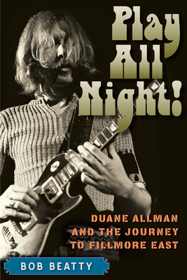Play All Night!: Duane Allman and the Journey to Fillmore East By Bob Beatty Cover Image