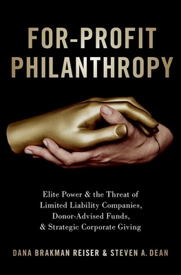 For-Profit Philanthropy: Elite Power and the Threat of Limited Liability Companies, Donor-Advised Funds, and Strategic Corporate Giving By Dana Brakman Reiser, Steven A. Dean Cover Image