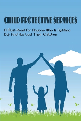 Child Protective Services: A Must-Read For Anyone Who Is Fighting Dcf And Has Lost Their Children: How To Escape A Kidnapper Cover Image