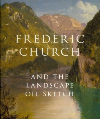 Frederic Church and the Landscape Oil Sketch By Andrew Wilton, Christopher Riopelle (Contribution by), Katherine Bourguignon (Contribution by) Cover Image