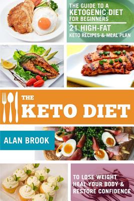 The Keto Diet. The Guide to a Ketogenic Diet for Beginners. 21 High-Fat Keto Recipes & Meal Plan. To Lose Weight Heal Your Body & Restore Confidence By Alan Brook Cover Image