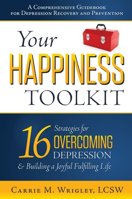 Your Happiness Toolkit: 16 Strategies for Overcoming Depression, and Building a Joyful, Fulfilling Life By Carrie M. Wrigley Cover Image