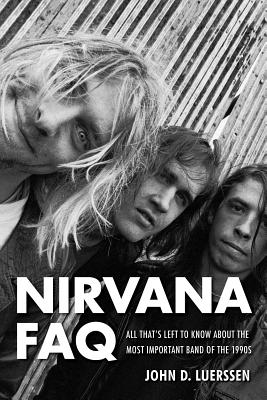Nirvana FAQ: All That's Left to Know About the Most Important Band of the 1990s By John D. Luerssen Cover Image