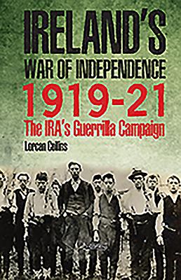 Ireland's War of Independence 1919-21: The Ira's Guerrilla Campaign By Lorcan Collins Cover Image