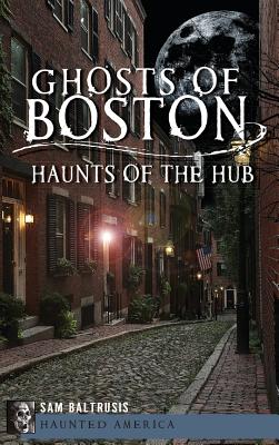 Ghosts of Boston: Haunts of the Hub By Sam Baltrusis Cover Image