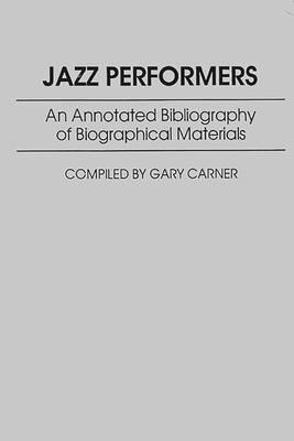 Jazz Performers: An Annotated Bibliography of Biographical Materials (Music Reference Collection) By Gary Carner Cover Image