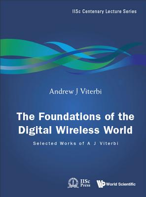 Foundations of the Digital Wireless World, The: Selected Works of A J Viterbi (Iisc Centenary Lecture #2) By Andrew J. Viterbi (Editor) Cover Image
