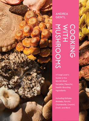 Cooking with Mushrooms: A Fungi Lover's Guide to the World's Most Versatile, Flavorful, Health-Boosting Ingredients Cover Image
