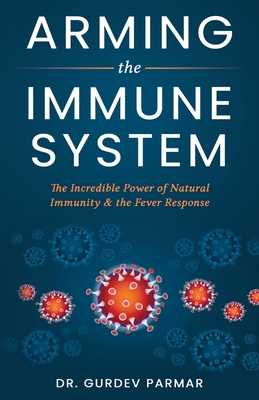 Arming the Immune System: The Incredible Power of Natural Immunity & the Fever Response By Gurdev Parmar Cover Image