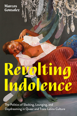 Revolting Indolence: The Politics of Slacking, Lounging, and Daydreaming in Queer and Trans Latinx Culture Cover Image