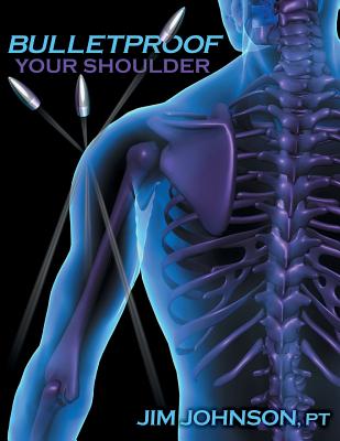 Bulletproof Your Shoulder: Optimizing Shoulder Function to End Pain and Resist Injury By Jim Johnson Cover Image
