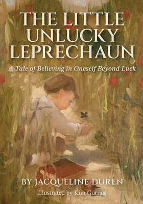 The Little Unlucky Leprechaun: A Tale of Believing in Oneself Beyond Luck By Jacqueline Duren, Kim Gorrasi (Illustrator) Cover Image