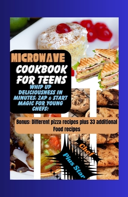Microwave cookbook for teens: Whip Up Deliciousness in minutes: zap and start magic for young chefs Cover Image