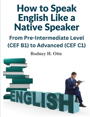 How to Speak English Like a Native Speaker: From Pre-Intermediate Level (CEF B1) to Advanced (CEF C1) Cover Image