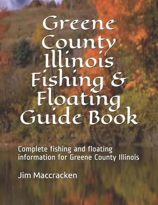 Greene County Illinois Fishing & Floating Guide Book: Complete fishing and floating information for Greene County Illinois By Jim MacCracken Cover Image