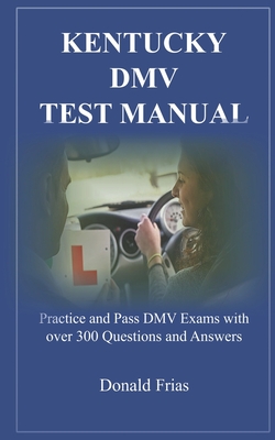 Kentucky DMV Test Manual: Practice and Pass DMV Exams with over 300 Questions and Answers Cover Image