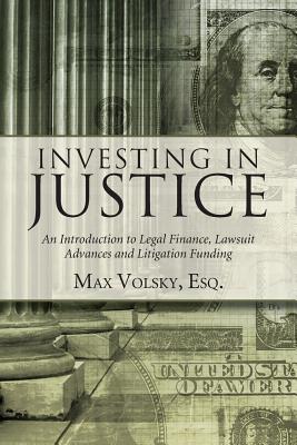 Investing in Justice: An Introduction to Legal Finance, Lawsuit Advances and Litigation Funding