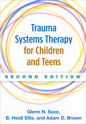 Trauma Systems Therapy for Children and Teens By Glenn N. Saxe, MD, B. Heidi Ellis, PhD, Adam D. Brown, Ph.D. Cover Image