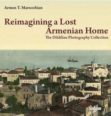 Reimagining a Lost Armenian Home: The Dildilian Photography Collection By Armen T. Marsoobian Cover Image