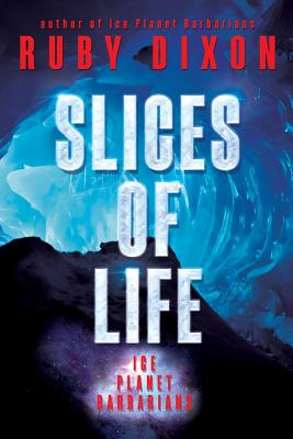 Slices of Life: An Ice Planet Barbarians Short Story Collection By Ruby Dixon Cover Image