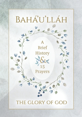 Bahá'u'lláh - The Glory of God - A Brief History & 15 Prayers: (illustrated) Cover Image