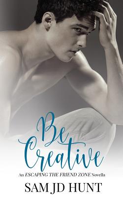 Be Creative (Escaping the Friend Zone #2)