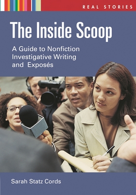 The Inside Scoop: A Guide to Nonfiction Investigative Writing and Exposés (Real Stories)