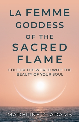 La Femme Goddess of the Sacred Flame: Colour the World with the Beauty of Your Soul (Soul Star #4)