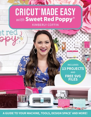 Cricut(r) Made Easy with Sweet Red Poppy(r): A Guide to Your Machine, Tools, Design Space(r) and More! By Kimberly Coffin, Sweet Red Poppy(r) Cover Image