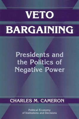Veto Bargaining: Presidents and the Politics of Negative Power (Political Economy of Institutions and Decisions)