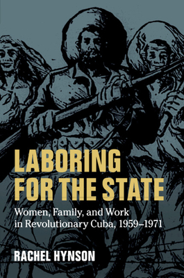 Laboring for the State: Women, Family, and Work in Revolutionary Cuba, 1959-1971 (Cambridge Latin American Studies #117)